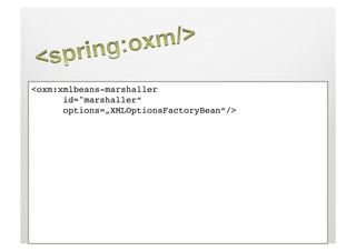 <oxm:xmlbeans-marshaller !
     !id="marshaller“!
     !options=„XMLOptionsFactoryBean“/>!
 