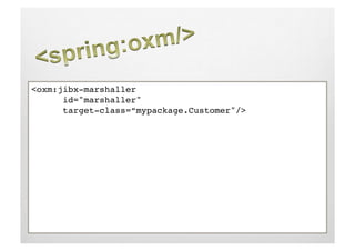 <oxm:jibx-marshaller !
     !id="marshaller" !
     !target-class=“mypackage.Customer"/>!
 