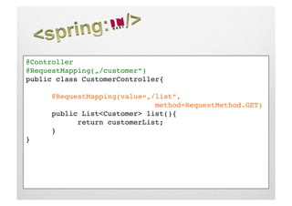 @Controller!
@RequestMapping(„/customer“)!
public class CustomerController{!

     !@RequestMapping(value=„/list“,!
     !     !     !     !     !method=RequestMethod.GET)!
     !public List<Customer> list(){!
     !     !return customerList;!
     !}!
}!
 