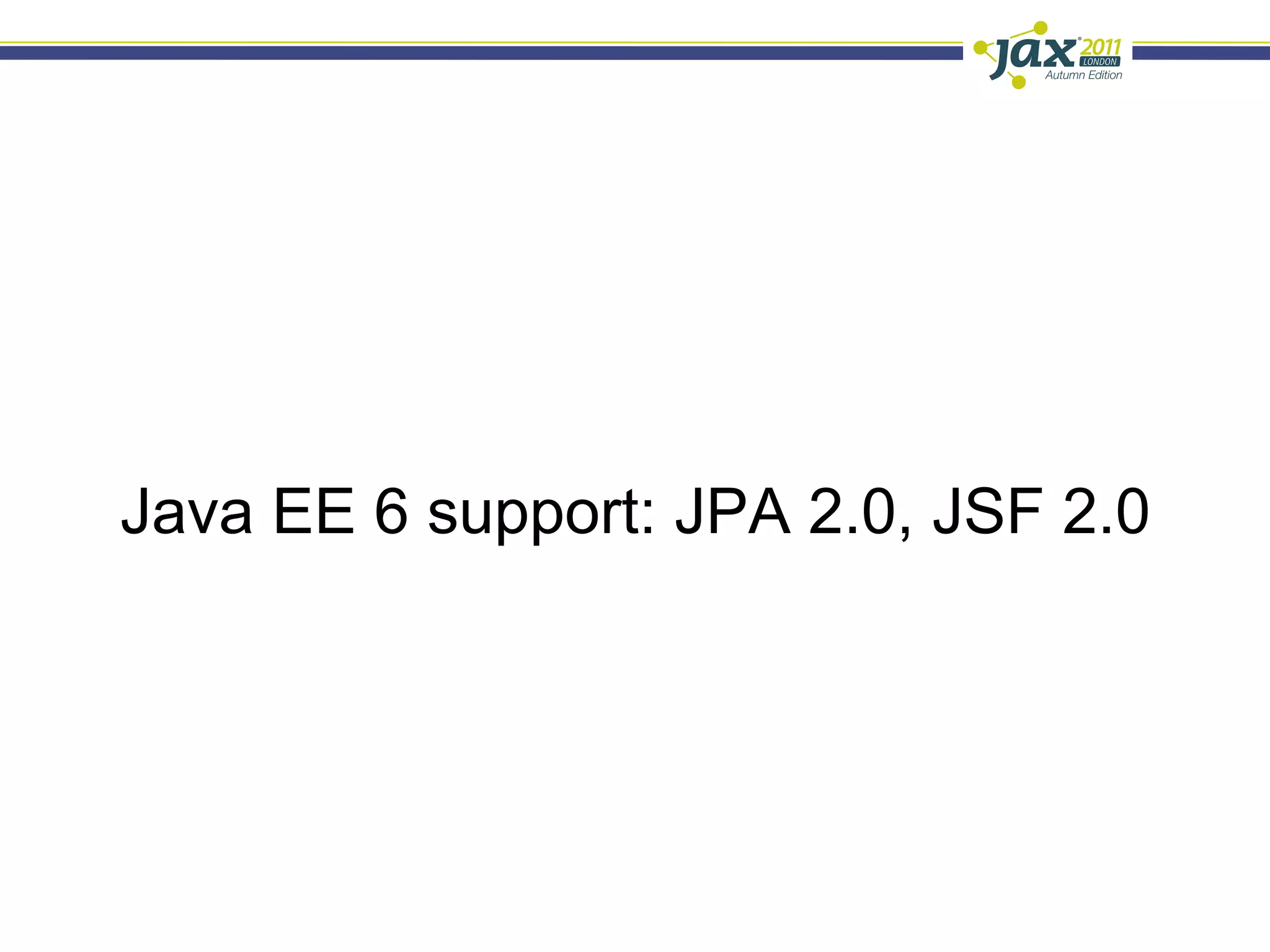 Java EE 6 support: JPA 2.0, JSF 2.0
 