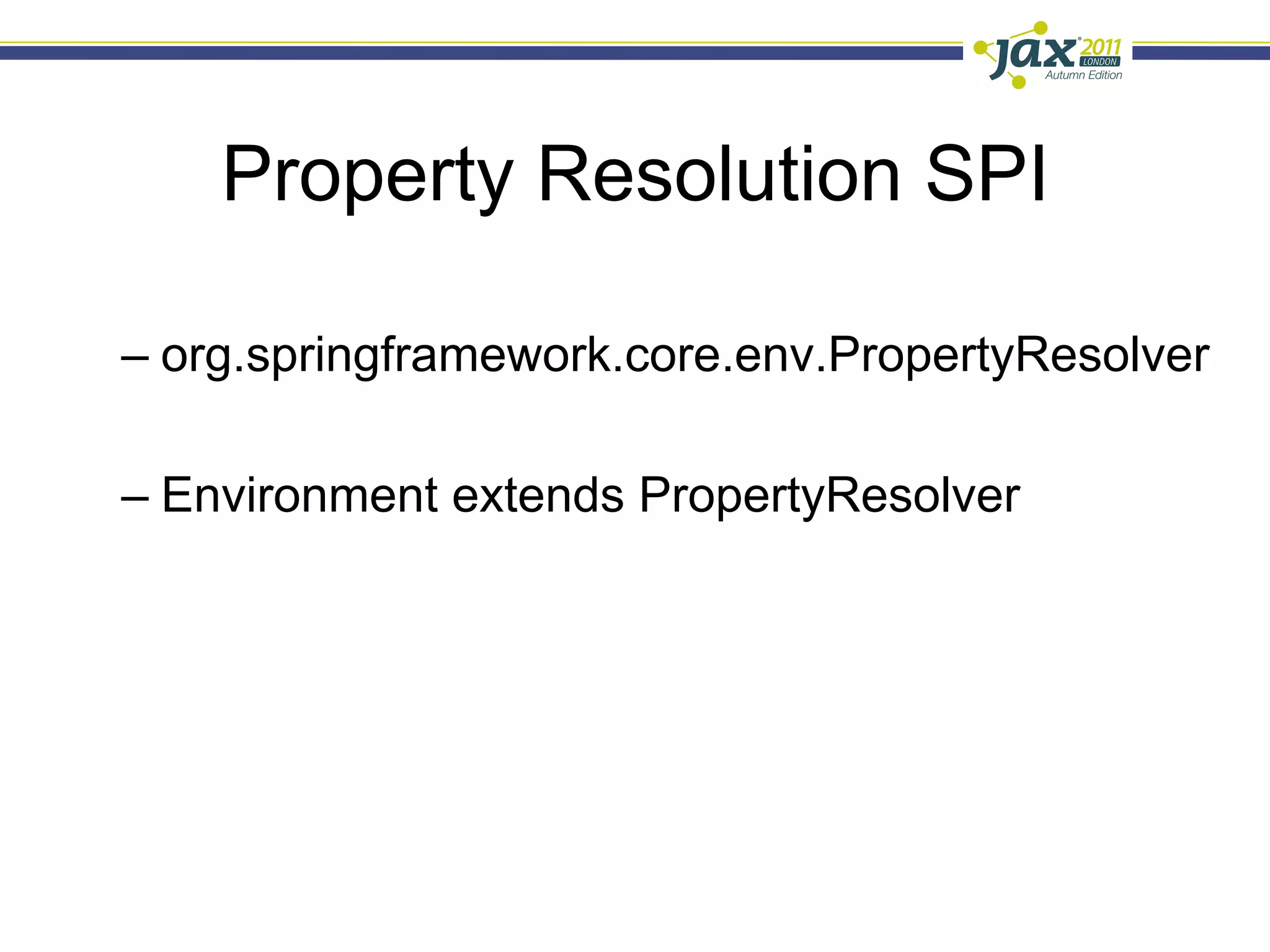 Property Resolution SPI

–  org.springframework.core.env.PropertyResolver

–  Environment extends PropertyResolver
 