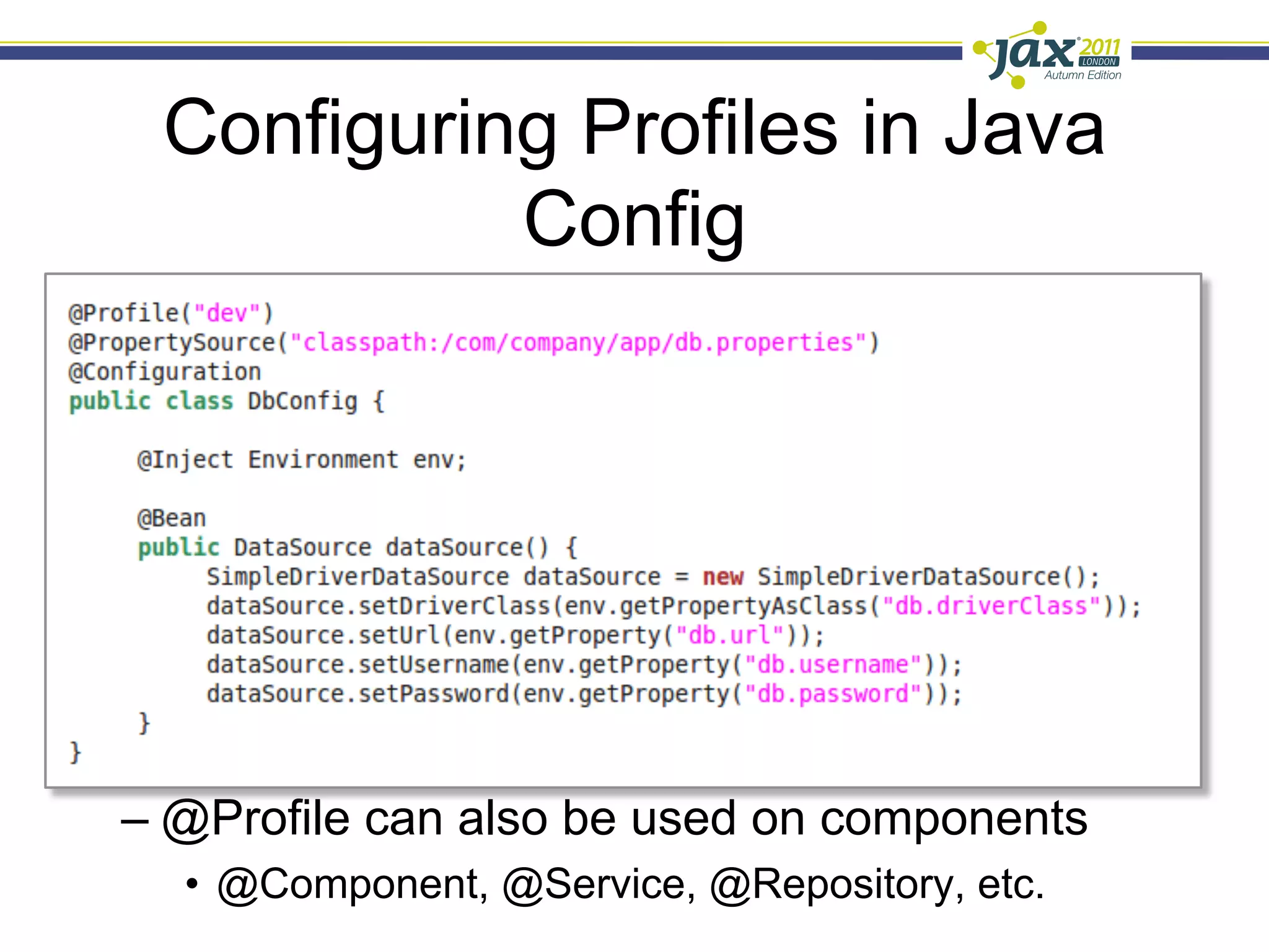 Configuring Profiles in Java
           Config




                                               25


–  @Profile can also be used on components
  •  @Component, @Service, @Repository, etc.
 