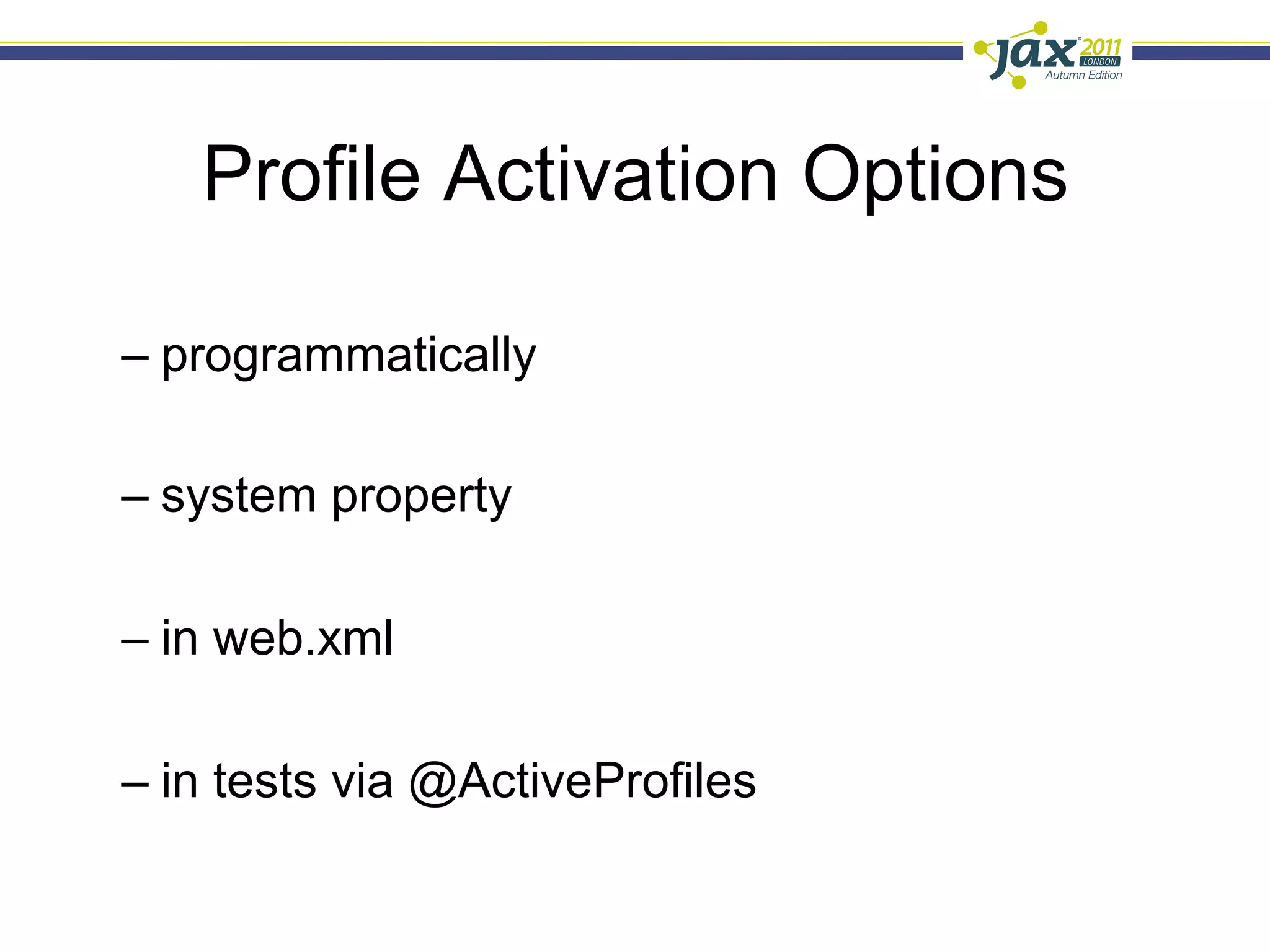 Profile Activation Options

–  programmatically

–  system property

–  in web.xml

–  in tests via @ActiveProfiles
 
