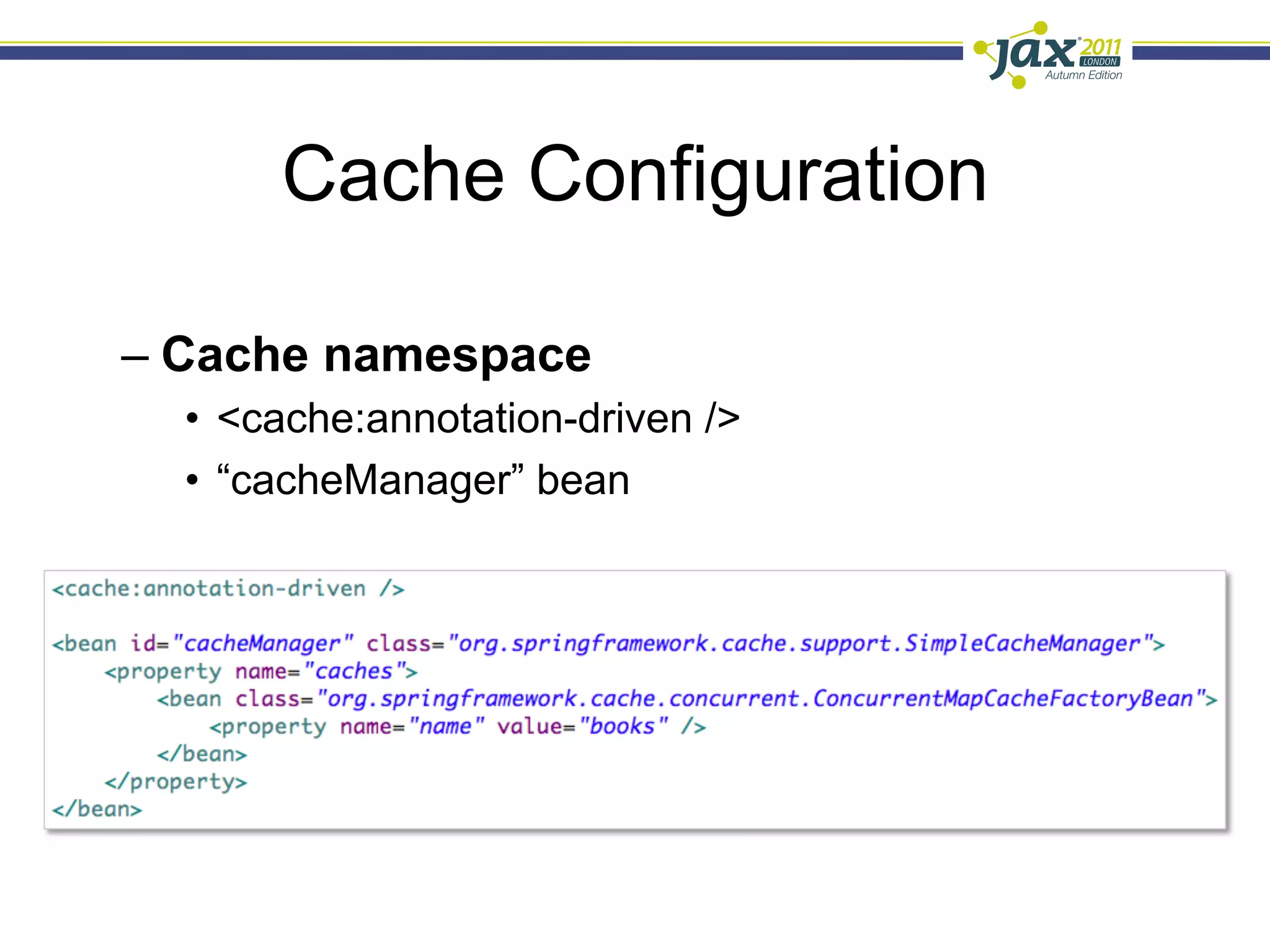 Cache Configuration

–  Cache namespace
  •  <cache:annotation-driven />
  •  “cacheManager” bean
 