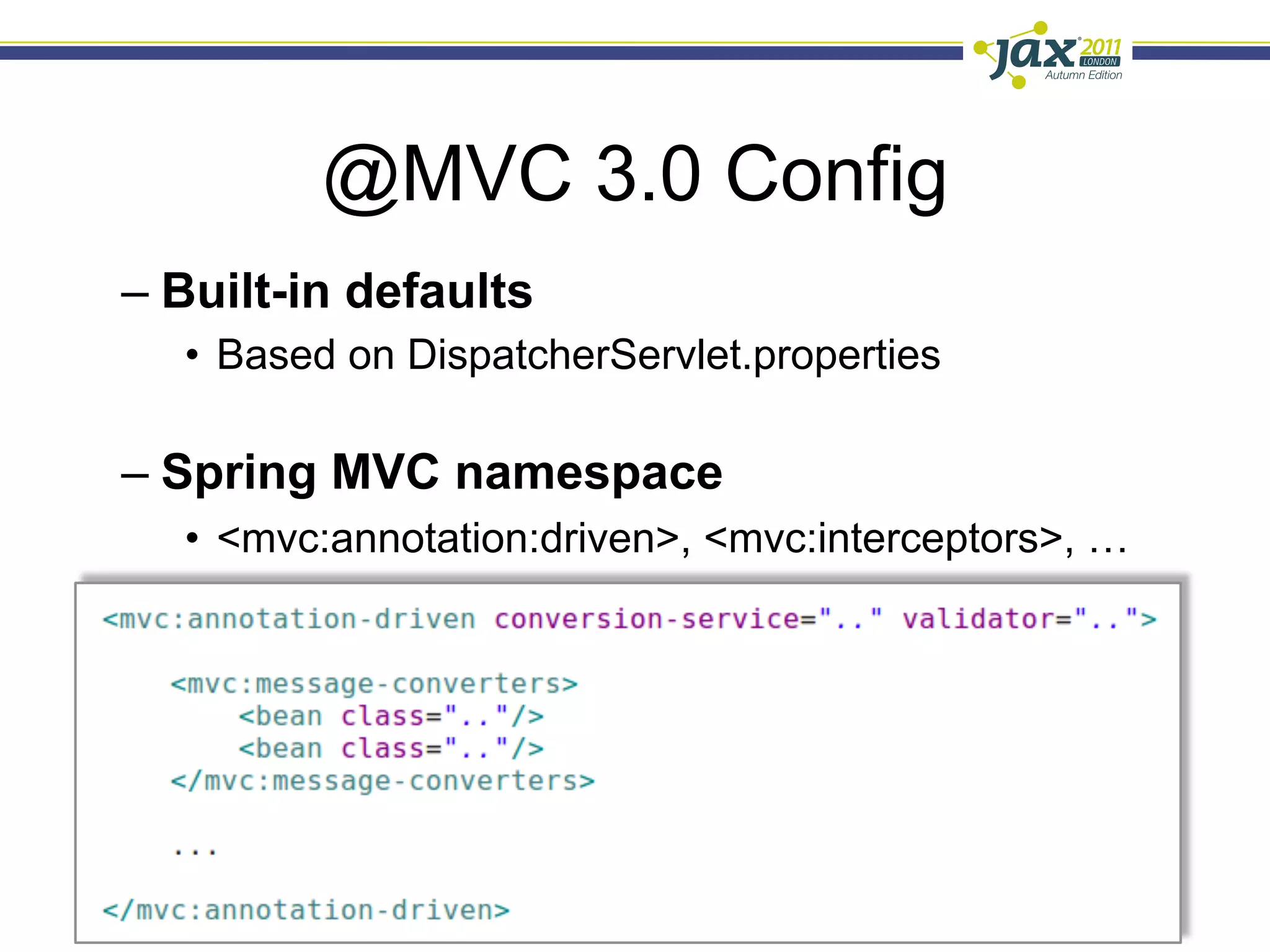 @MVC 3.0 Config
–  Built-in defaults
   •  Based on DispatcherServlet.properties

–  Spring MVC namespace
   •  <mvc:annotation:driven>, <mvc:interceptors>, …
 