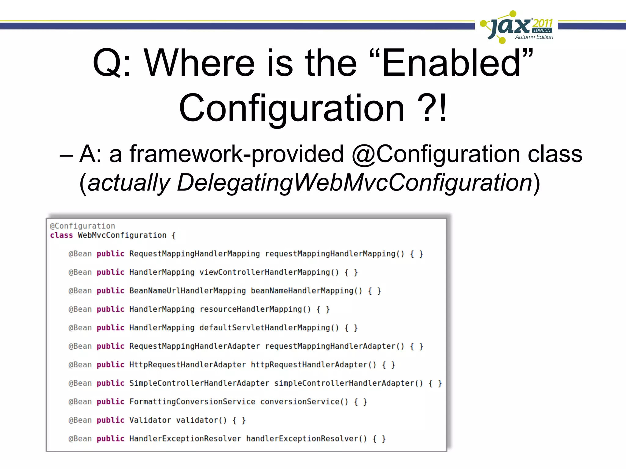 Q: Where is the “Enabled”
      Configuration ?!
–  A: a framework-provided @Configuration class
   (actually DelegatingWebMvcConfiguration)
 