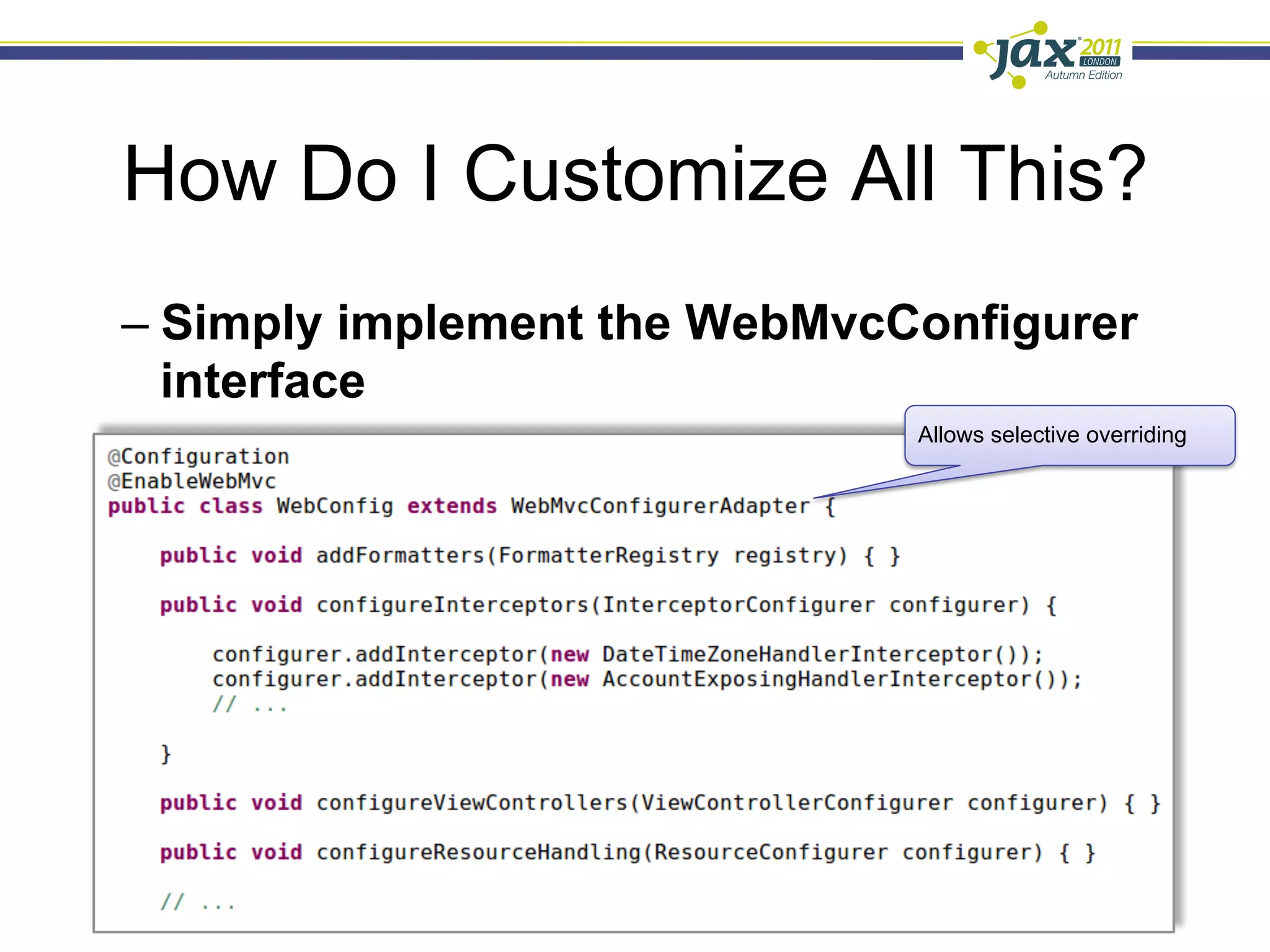 How Do I Customize All This?
–  Simply implement the WebMvcConfigurer
   interface
                               Allows selective overriding
 
