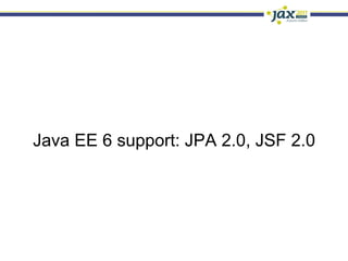 Java EE 6 support: JPA 2.0, JSF 2.0
 