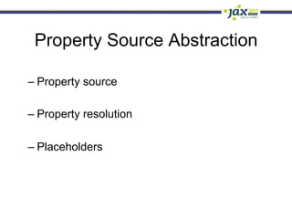 Property Source Abstraction

–  Property source

–  Property resolution

–  Placeholders
 