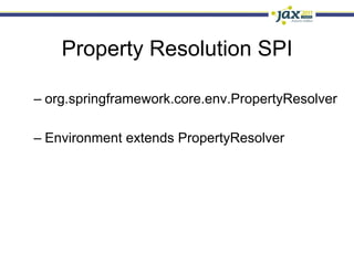 Property Resolution SPI

–  org.springframework.core.env.PropertyResolver

–  Environment extends PropertyResolver
 