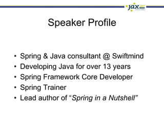 Speaker Profile


•    Spring & Java consultant @ Swiftmind
•    Developing Java for over 13 years
•    Spring Framework Core Developer
•    Spring Trainer
•    Lead author of “Spring in a Nutshell”
 