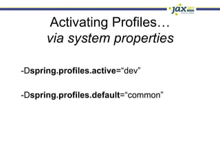 Activating Profiles…
      via system properties

-Dspring.profiles.active=“dev”

-Dspring.profiles.default=“common”
 
