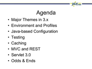 Agenda
•    Major Themes in 3.x
•    Environment and Profiles
•    Java-based Configuration
•    Testing
•    Caching
•    MVC and REST
•    Servlet 3.0
•    Odds & Ends
 