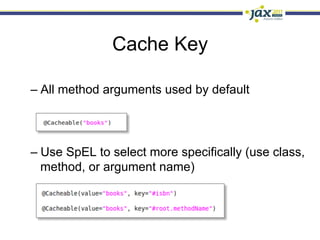 Cache Key

–  All method arguments used by default




–  Use SpEL to select more specifically (use class,
   method, or argument name)
 