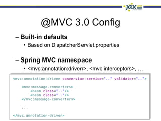 @MVC 3.0 Config
–  Built-in defaults
   •  Based on DispatcherServlet.properties

–  Spring MVC namespace
   •  <mvc:annotation:driven>, <mvc:interceptors>, …
 