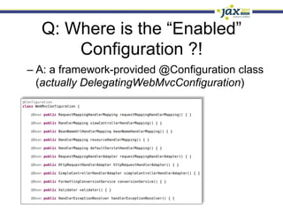 Q: Where is the “Enabled”
      Configuration ?!
–  A: a framework-provided @Configuration class
   (actually DelegatingWebMvcConfiguration)
 