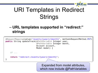 URI Templates in Redirect
          Strings
–  URL templates supported in “redirect:”
   strings




                 Expanded from model attributes,
                which now include @PathVariables
 