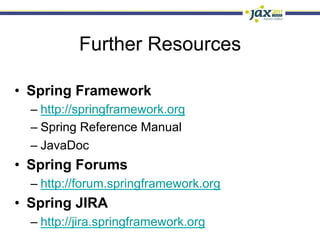 Further Resources

•  Spring Framework
  –  http://springframework.org
  –  Spring Reference Manual
  –  JavaDoc
•  Spring Forums
  –  http://forum.springframework.org
•  Spring JIRA
  –  http://jira.springframework.org
 