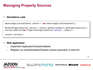 Managing Property Sources


>  Standalone code




>  Web application
   –  Implement ApplicationContextInitializer
   –  Register via contextInitializerClasses context parameter in web.xml

                                                                            10
 