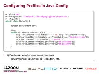 Configuring Profiles in Java Config




>  @Profile can also be used on components
   –  @Component, @Service, @Repository, etc.   14
 