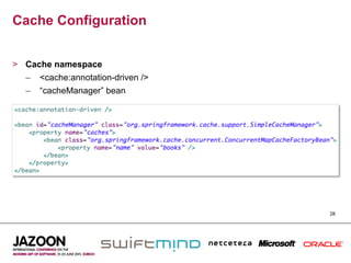 Cache Configuration


>  Cache namespace
   –  <cache:annotation-driven />
   –  “cacheManager” bean




                                    28
 