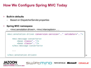 How We Configure Spring MVC Today


>  Built-in defaults
   –  Based on DispatcherServlet.properties

>  Spring MVC namespace
   –  <mvc:annotation:driven>, <mvc:interceptors>, …




                                                       30
 