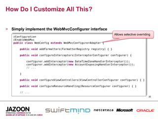 How Do I Customize All This?


>  Simply implement the WebMvcConfigurer interface
                                                     Allows selective overriding




                                                                              35
 