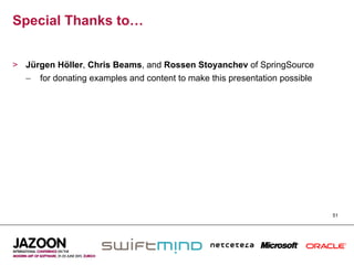 Special Thanks to…


>  Jürgen Höller, Chris Beams, and Rossen Stoyanchev of SpringSource
   –  for donating examples and content to make this presentation possible




                                                                             51
 