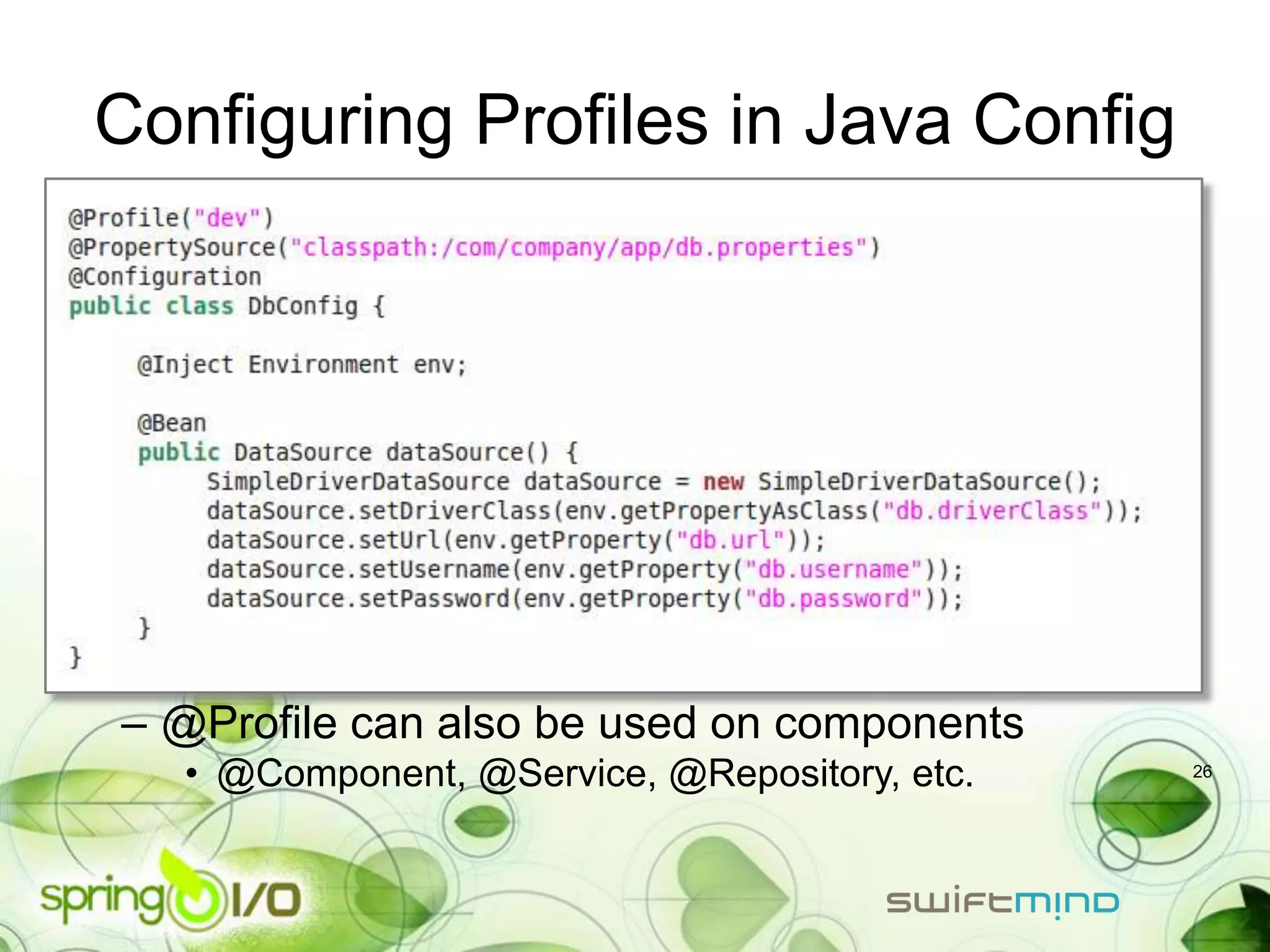 Configuring Profiles in Java Config




– @Profile can also be used on components
  • @Component, @Service, @Repository, etc.   26
 
