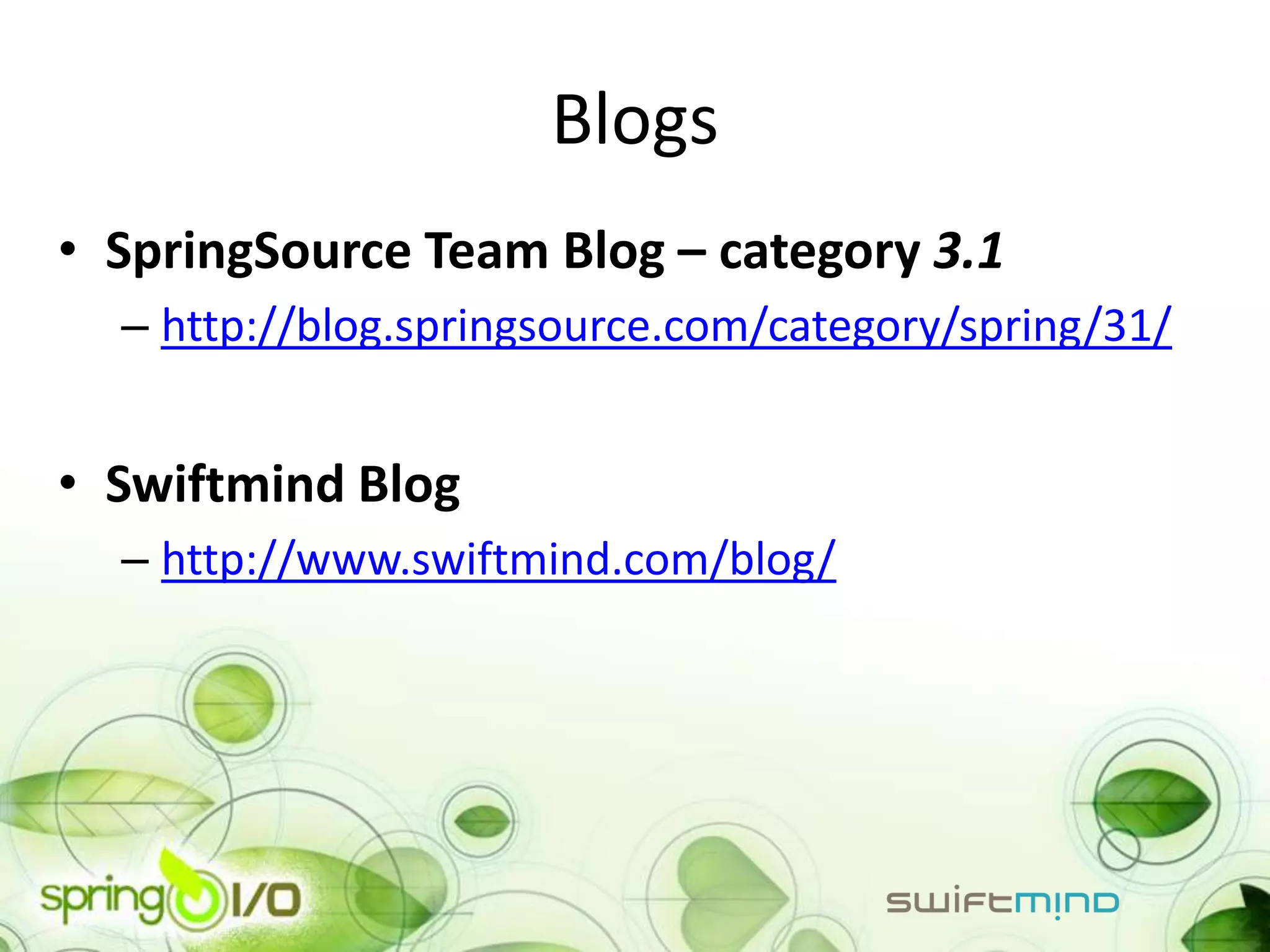 Blogs
• SpringSource Team Blog – category 3.1
  – http://blog.springsource.com/category/spring/31/


• Swiftmind Blog
  – http://www.swiftmind.com/blog/
 