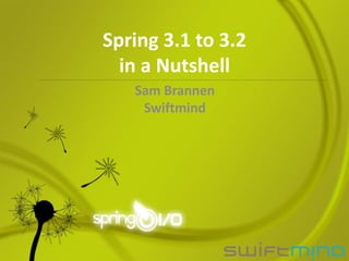 Spring 3.1 to 3.2
  in a Nutshell
   Sam Brannen
    Swiftmind
 