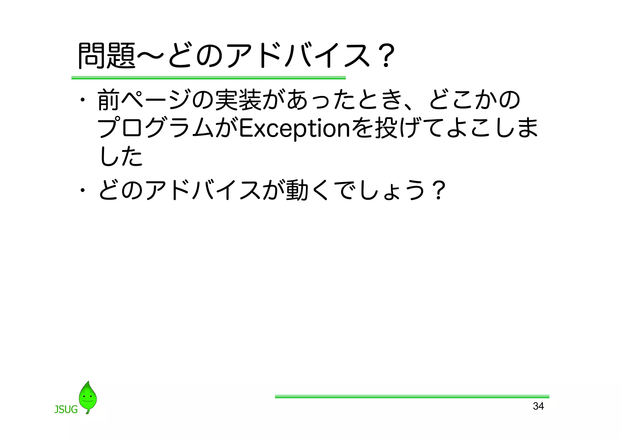 問題∼どのアドバイス？
•  前ページの実装があったとき、どこかの
   プログラムがExceptionを投げてよこしま
   した
•  どのアドバイスが動くでしょう？




                         34
 