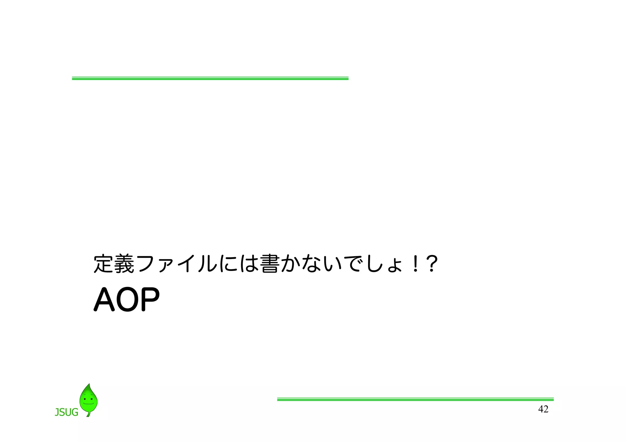 定義ファイルには書かないでしょ！?
AOP


                    42
 