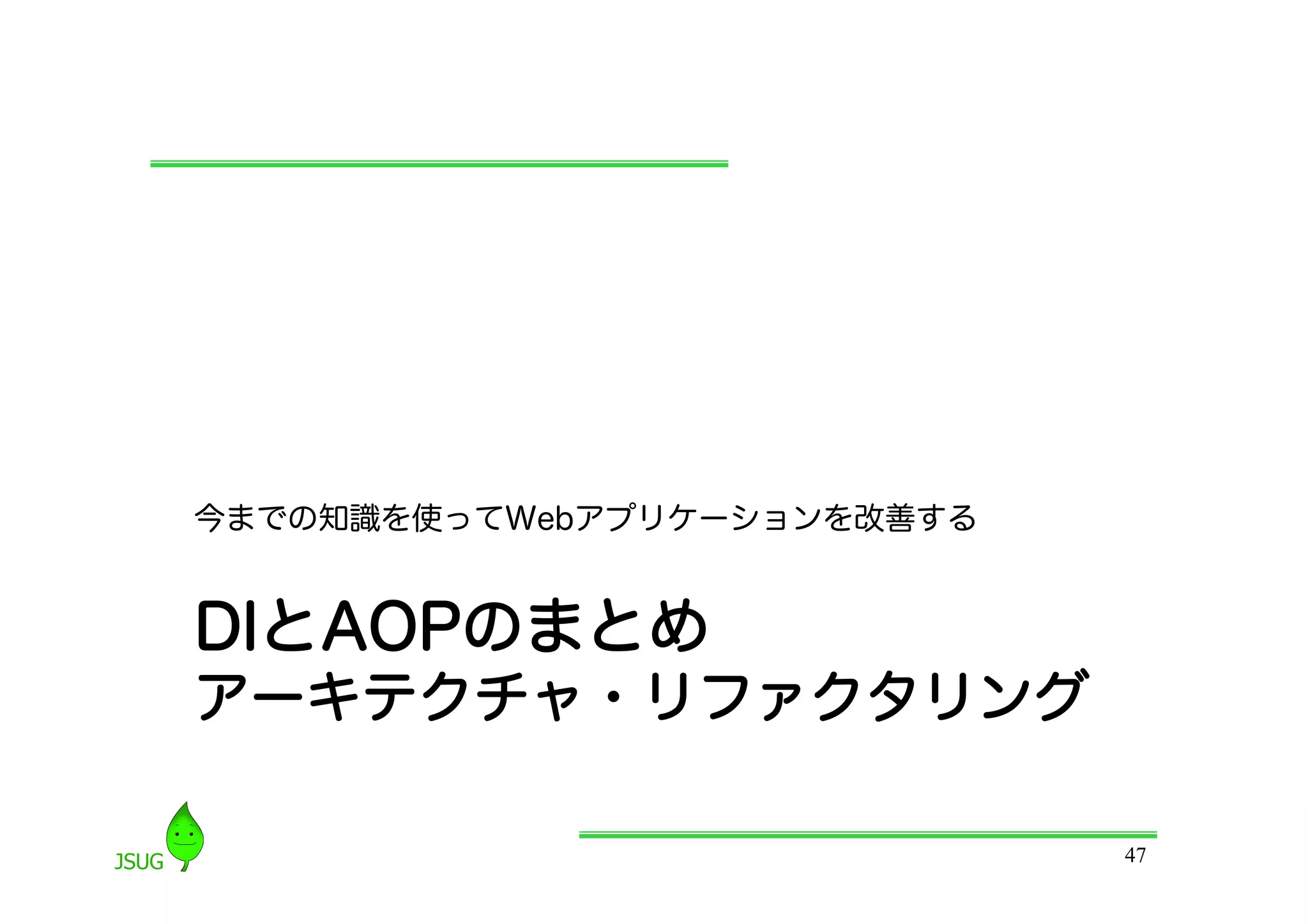 今までの知識を使ってWebアプリケーションを改善する


DIとAOPのまとめ
アーキテクチャ・リファクタリング

                             47
 