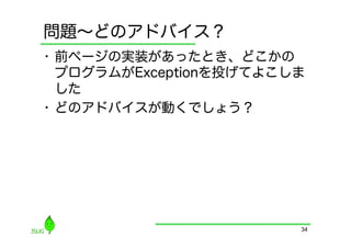 問題∼どのアドバイス？
•  前ページの実装があったとき、どこかの
   プログラムがExceptionを投げてよこしま
   した
•  どのアドバイスが動くでしょう？




                         34
 