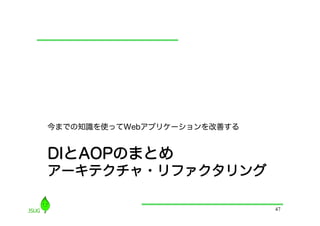 今までの知識を使ってWebアプリケーションを改善する


DIとAOPのまとめ
アーキテクチャ・リファクタリング

                             47
 