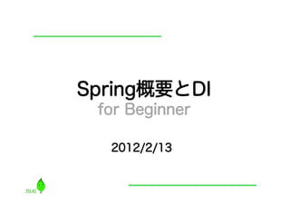 Spring概要とDI
 for Beginner

  2012/2/13
 