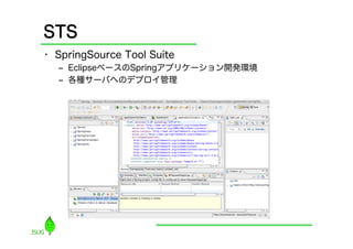 STS
•  SpringSource Tool Suite
   ‒  EclipseベースのSpringアプリケーション開発環境
   ‒  各種サーバへのデプロイ管理
 