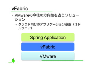 vFabric
•  VMwareの今後の方向性を占うソリュー
   ション
 ‒  クラウド向けのアプリケーション基盤（ミド
    ルウェア）


          Spring Application	

               vFabric	

               VMware	
 