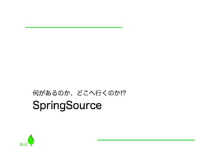 何があるのか、どこへ行くのか!?

SpringSource
 