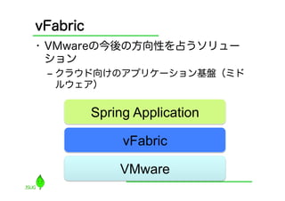 vFabric
•  VMwareの今後の方向性を占うソリュー
   ション
 ‒  クラウド向けのアプリケーション基盤（ミド
    ルウェア）


          Spring Application	

               ...