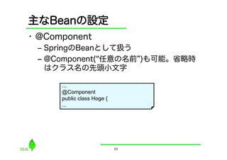 主なBeanの設定
•  @Component
 ‒  SpringのBeanとして扱う
 ‒  @Component( 任意の名前 )も可能。省略時
    はクラス名の先頭小文字

      ...
      @Component
  ...