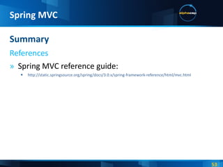 Spring MVC reference guide: http://static.springsource.org/spring/docs/3.0.x/spring-framework-reference/html/mvc.html Summary References Spring MVC 