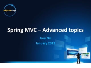Spring MVC – Advanced topics
             Guy Nir
          January 2012
 