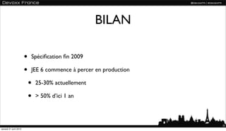 BILAN

                       •   Spéciﬁcation ﬁn 2009

                       •   JEE 6 commence à percer en production

                           •   25-30% actuellement

                           •   > 50% d’ici 1 an



                                                                   23
samedi 21 avril 2012
 