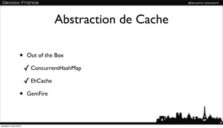 Abstraction de Cache

                  •     Out of the Box

                       ✓ ConcurrentHashMap
                 ...