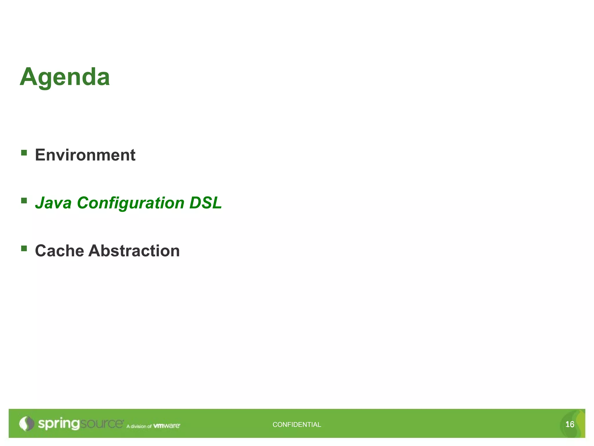 Agenda


 Environment

 Java Configuration DSL

 Cache Abstraction




                           CONFIDENTIAL   16
 