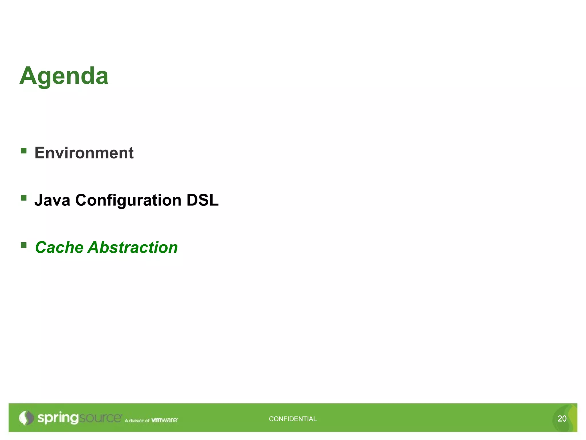Agenda


 Environment

 Java Configuration DSL

 Cache Abstraction




                           CONFIDENTIAL   20
 