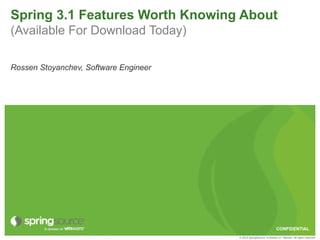 Spring 3.1 Features Worth Knowing About
(Available For Download Today)

Rossen Stoyanchev, Software Engineer




                                                                     CONFIDENTIAL
                                       © 2010 SpringSource, A division of VMware. All rights reserved
 