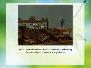 Poor Lilly, maybe I should have let Ethan do the shopping
she passed out the moment she got home.

 